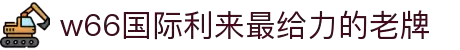 w66国际·利来(中国)最给力的老牌